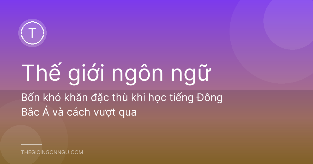 Bốn khó khăn đặc thù khi học tiếng Đông Bắc Á và cách vượt qua