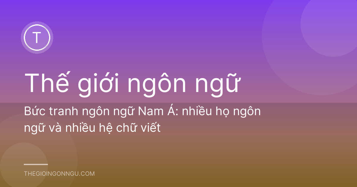 Bức tranh ngôn ngữ Nam Á: nhiều họ ngôn ngữ và nhiều hệ chữ viết