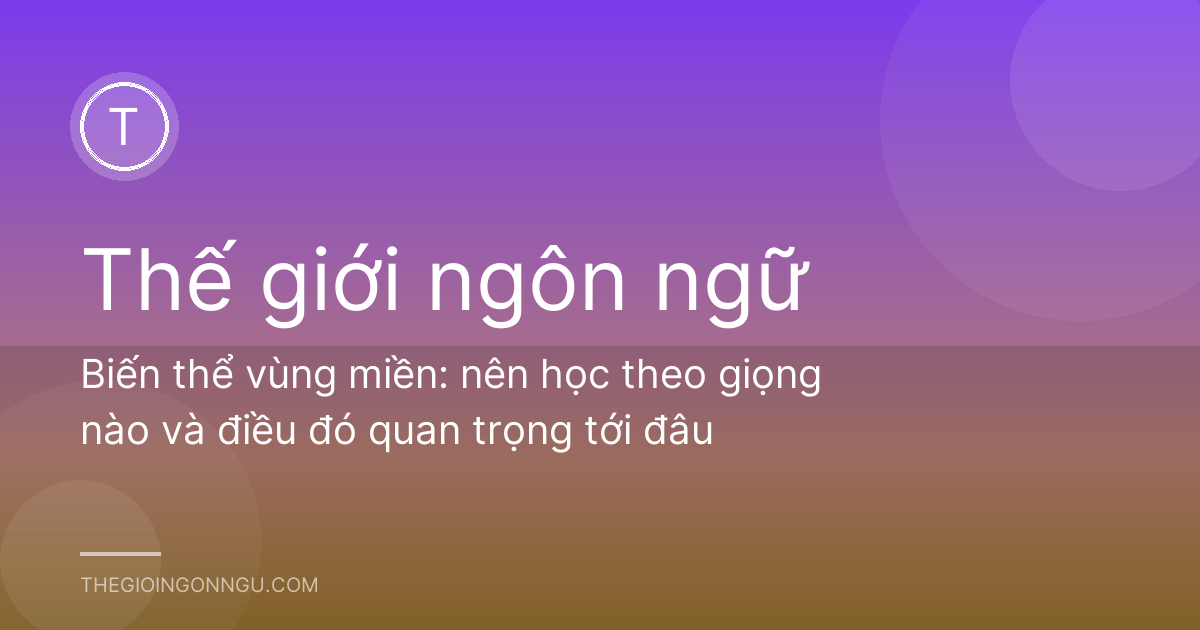 Biến thể vùng miền: nên học theo giọng nào và điều đó quan trọng tới đâu