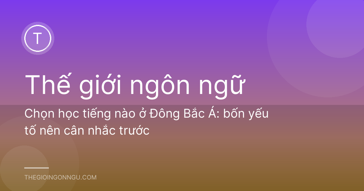 Chọn học tiếng nào ở Đông Bắc Á: bốn yếu tố nên cân nhắc trước