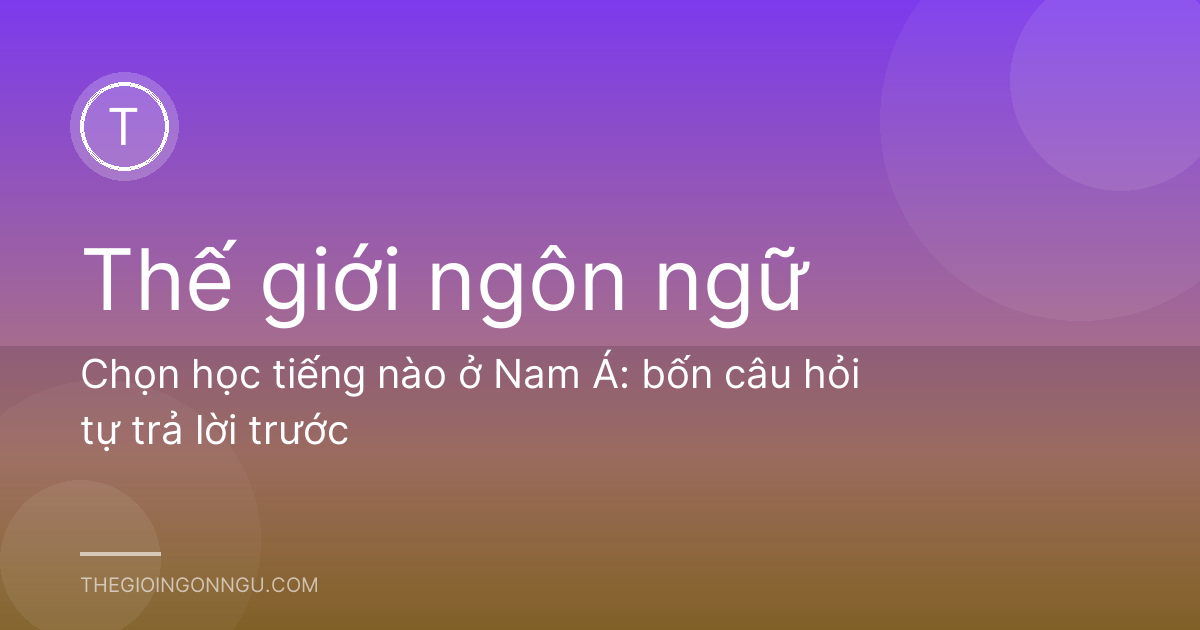 Chọn học tiếng nào ở Nam Á: bốn câu hỏi tự trả lời trước