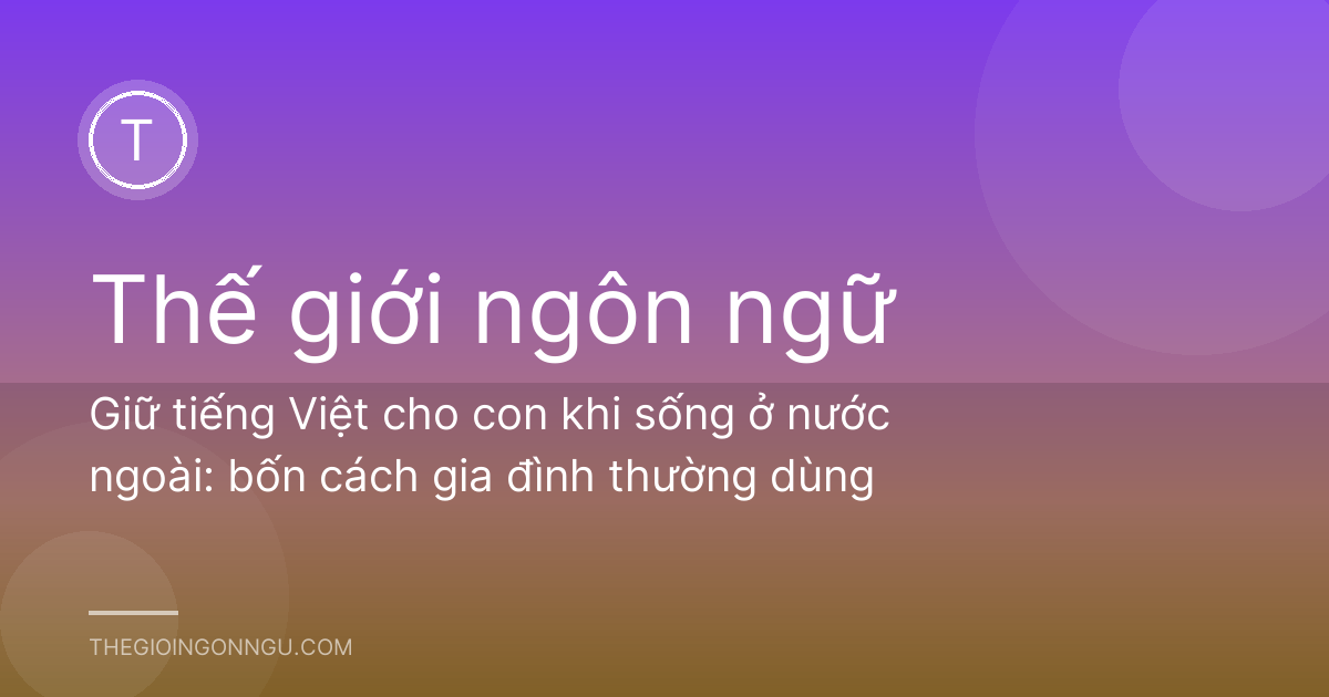 Giữ tiếng Việt cho con khi sống ở nước ngoài: bốn cách gia đình thường dùng