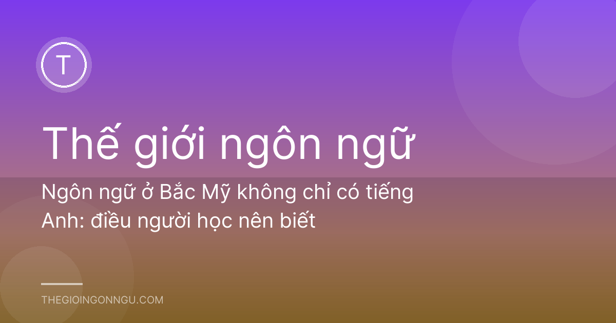 Ngôn ngữ ở Bắc Mỹ không chỉ có tiếng Anh: điều người học nên biết