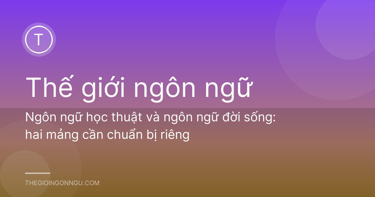 Ngôn ngữ học thuật và ngôn ngữ đời sống: hai mảng cần chuẩn bị riêng