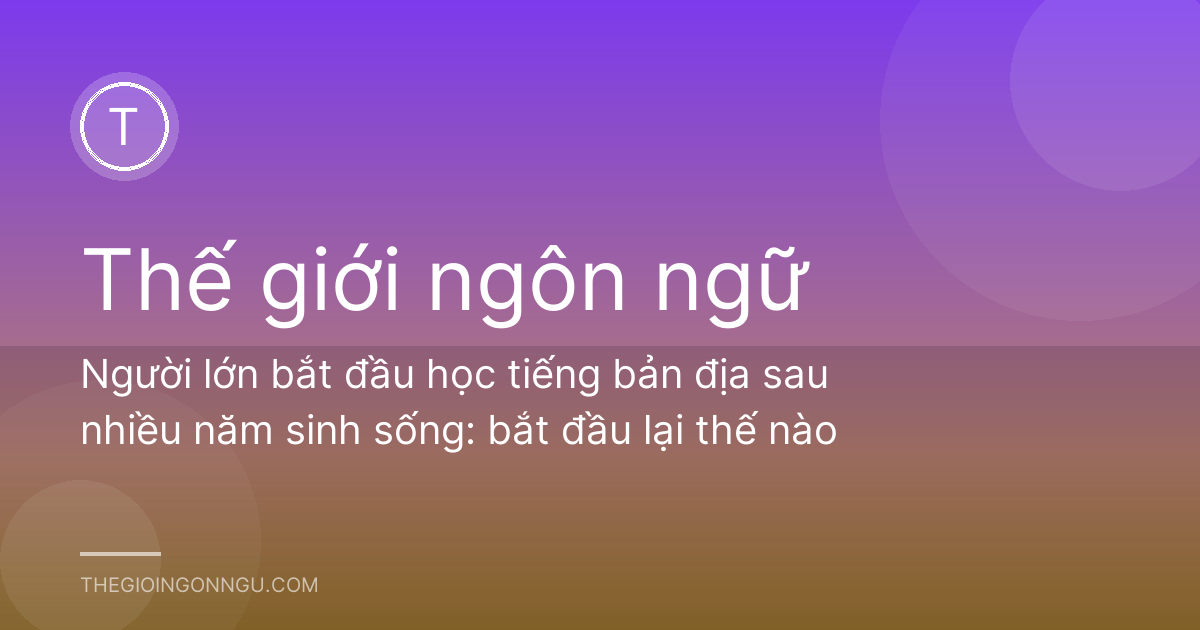 Người lớn bắt đầu học tiếng bản địa sau nhiều năm sinh sống: bắt đầu lại thế nào