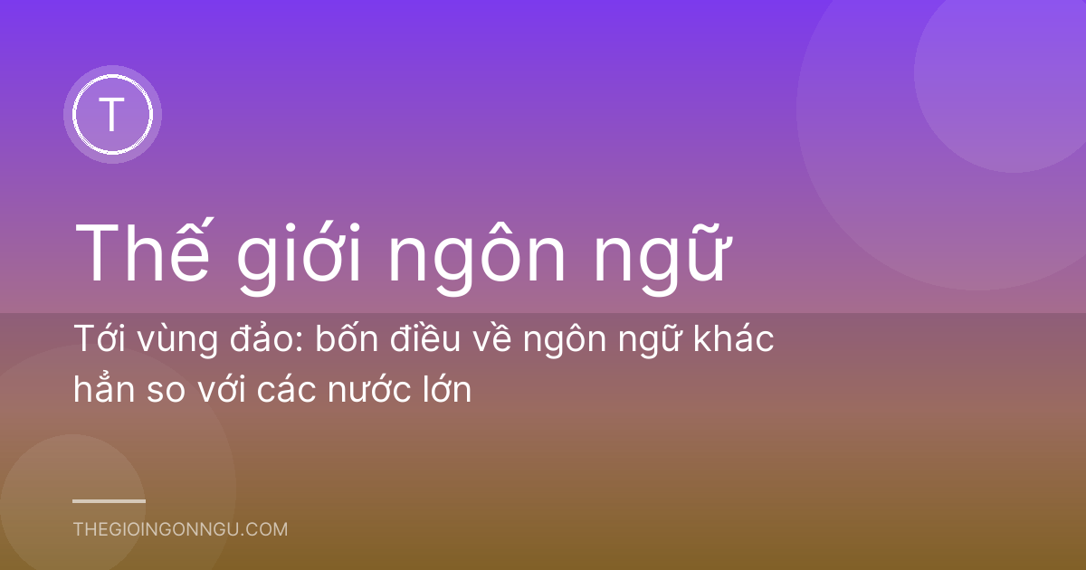 Tới vùng đảo: bốn điều về ngôn ngữ khác hẳn so với các nước lớn