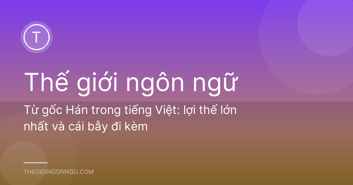 Từ gốc Hán trong tiếng Việt: lợi thế lớn nhất và cái bẫy đi kèm