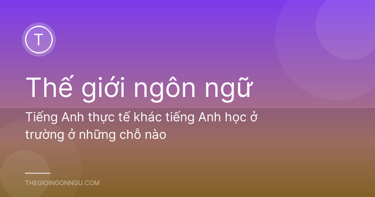 Tiếng Anh thực tế khác tiếng Anh học ở trường ở những chỗ nào